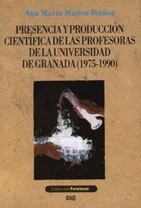 PRESENCIA Y PRODUCCIÓN CIENTÍFICA DE LAS PROFESORAS DE LA UNIVERSIDAD DE GRANADA