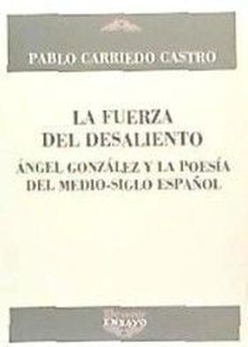 FUERZA DEL DESALIENTO,LA (ANGEL GONZALEZ Y LA POES