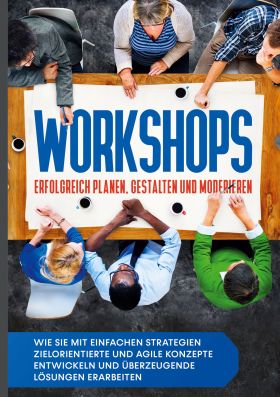 WORKSHOPS ERFOLGREICH PLANEN, GESTALTEN UND MODERIEREN: WIE SIE MIT EINFACHEN ST