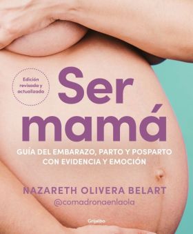 SER MAMA. GUIA DE EMBARAZO, PARTO Y POSPARTO CON EVIDENCIA Y EMOCION