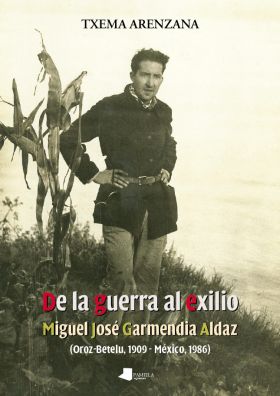 De la guerra al exilio. Miguel Jos_ Garmendia Aldaz (Oroz-Betelu 1909 - M_xico 1