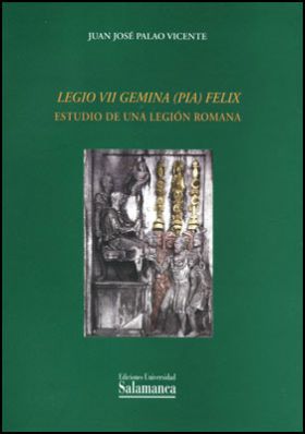 LEGIO VII GEMINA (PIA) FELIX. ESTUDIO DE UNA LEGIÓN ROMANA
