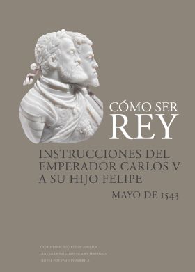 Cómo ser rey. Instrucciones del emperador Carlos V a su hijo Felipe