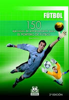 Ciento 50 ejercicios de entrenamiento para el portero de fútbol