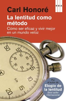 La lentitud como método. Cómo ser eficaz y vivir mejor en un mundo veloz