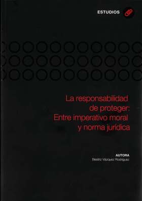 La responsabilidad de proteger: Entre imperativo moral y norma jurídica