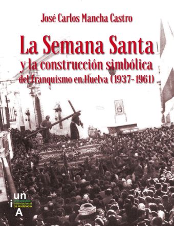 LA SEMANA SANTA Y LA CONSTRUCCIÓN SIMBÓLICA DEL FRANQUISMO EN HUELVA (1937-1961)