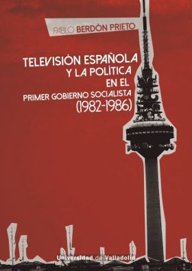 TELEVISION ESPAÑOLA Y LA POLITICA EN EL PRIMER GOBIERNO SOCIALISTA (1982-1986)