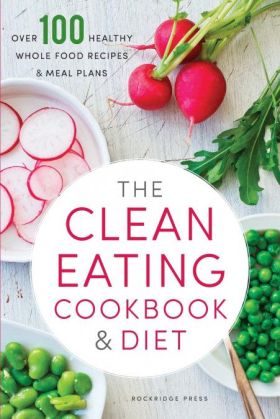 THE CLEAN EATING COOKBOOK & DIET OVER 100 HEALTHY WHOLE FOOD