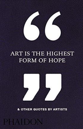 ART IS THE HIGHEST FORM OF HOPE & OTHER QUOTES BY
