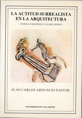 ACTITUD SURREALISTA EN LA ARQUITECTURA, LA. ENTRE LO GROTESCO Y LO METAFÍSICO