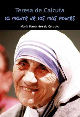 TERESA DE CALCUTA. LA MADRE DE LOS MAS POBRES