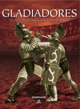 GLADIADORES. EL ESPECTACULO MAS SANGUINARIO ROMA