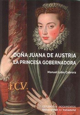 DOÑA JUANA DE AUSTRIA. LA PRINCESA GOBERNADORA
