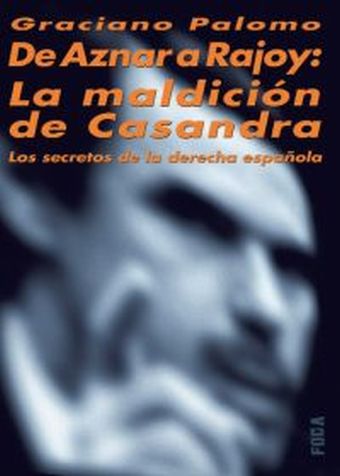 De Aznar a Rajoy: La maldición de Casandra. Los secretos de la derecha española