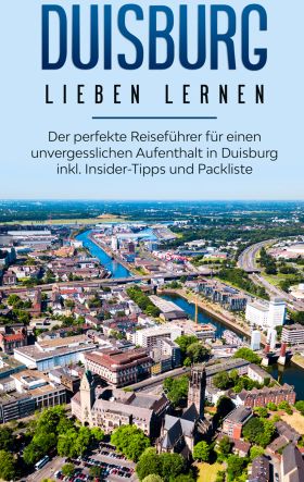DUISBURG LIEBEN LERNEN: DER PERFEKTE REISEFÜHRER FÜR EINEN UNVERGESSLICHEN AUFEN