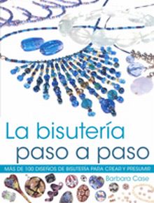 La bisutería paso a paso. Más de 100 diseños de bisuteria para crear y presumir