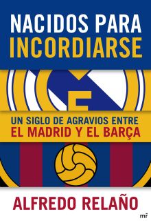Nacidos para incordiarse. Un siglo de agravios entre el Madrid y el Barça