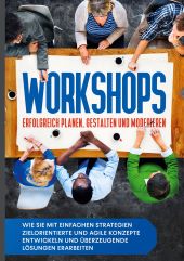 WORKSHOPS ERFOLGREICH PLANEN, GESTALTEN UND MODERIEREN: WIE SIE MIT EINFACHEN ST