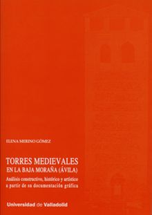 TORRES MEDIEVALES EN LA BAJA MORAÑA (ÁVILA). ANÁLISIS CONSTRUCTIVO, HISTÓRICO Y 