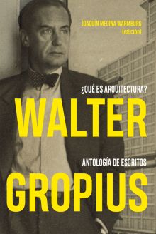 WALTER GROPIUS. ¿QUÉ ES ARQUITECTURA? ANTOLOGÍA DE ESCRITOS