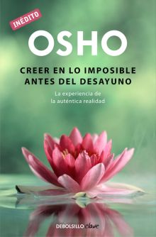 CREER EN LO IMPOSIBLE ANTES DEL DESAYUNO (OSHO HABLA DE TU A TU)