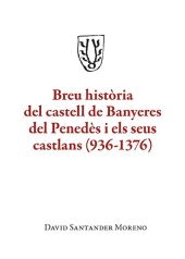 BREU HISTORIA DEL CASTELL DE BANYERES DEL PENEDES I ELS SEUS CASTLANS (936-1376)
