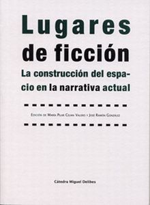 LUGARES DE FICCIÓN. LA CONSTRUCCIÓN DEL ESPACIO EN LA NARRATIVA ACTUAL