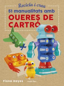 RECICLA I CREA. 51 MANUALITATS AMB OUERES DE CARTRÓ