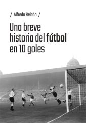 UNA BREVE HISTORIA DEL FÚTBOL EN 10 GOLES