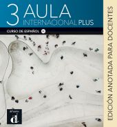 AULA INTERNACIONAL PLUS 3. EDICIÓN ANOTADA PARA EL DOCENTE
