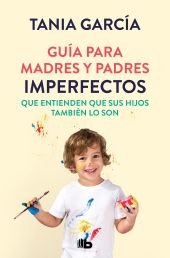 GUÍA PARA MADRES Y PADRES IMPERFECTOS QUE SABEN QUE SUS HIJOS TAMBIÉN LO SON