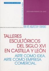 TALLERES ESCULTÓRICOS DEL S. XVI EN CASTILLA Y LEÓN. ARTE COMO IDEA. ARTE COMO E