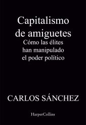 Capitalismo de amiguetes. Cómo las élites han manipulado el poder político